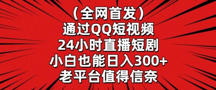 全网首发，通过QQ短视频24小时直播短剧，小白也能日入300+【揭秘】-男爵娱创[知识付费]