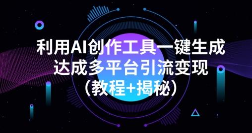 利用AI创作工具一键生成多平台引流变现（教程+揭秘）-男爵娱创[知识付费]