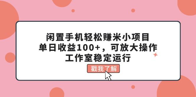 闲置手机轻松赚米小项目，单日收益100+，可放大操作，工作室稳定运行-男爵娱创[知识付费]