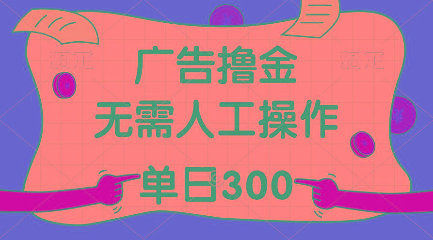 最新教程！广告撸金，无需人工操作，单日收入300+-男爵娱创[知识付费]