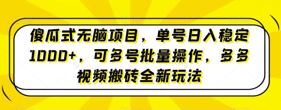 傻瓜式无脑项目，单号日入稳定1000+，可多号批量操作，多多视频搬砖全新玩法-男爵娱创[知识付费]