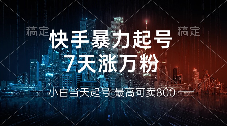 快手暴力起号，7天涨万粉，小白当天起号 多种变现方式，账号回收，单月...-男爵娱创[知识付费]