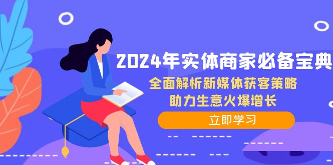 2024年实体商家必备宝典：全面解析新媒体获客策略，助力生意火爆增长-男爵娱创[知识付费]