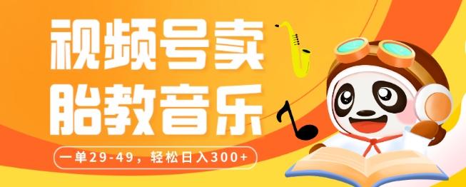 视频号卖胎教音乐，作品制作简单，一单29-49，轻松日入300-男爵娱创[知识付费]