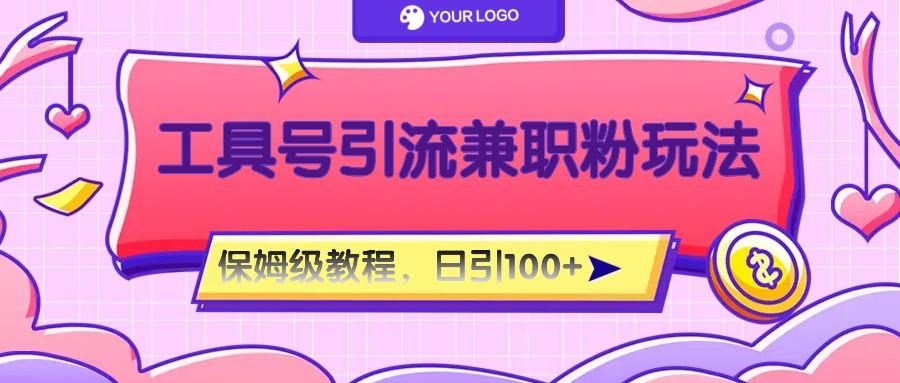 工具号精准引流自媒体兼职粉玩法，保姆级教程，日引100粉-男爵娱创[知识付费]