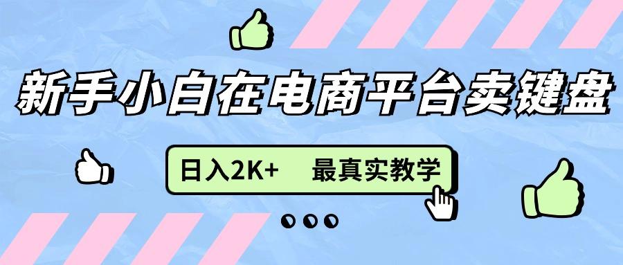 新手小白在电商平台卖键盘，日入2K+最真实教学-男爵娱创[知识付费]