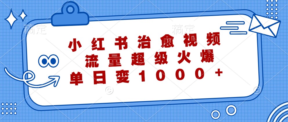 小红书治愈视频，流量超级火爆，单日变现1000+-男爵娱创[知识付费]