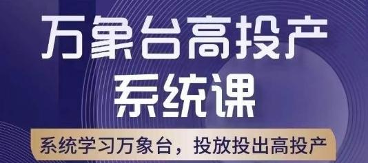 万象台高投产系统课，万象台底层逻辑解析，用多计划、多工具配合，投出高投产-男爵娱创[知识付费]