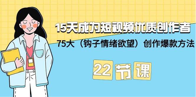 (9476期)15天成为短视频-优质创作者+75大(钩子-情绪欲望)创作爆款方法-22节课-男爵娱创[知识付费]