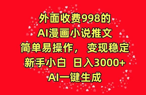 外面收费998的AI漫画小说推文，简单易操作，变现稳定，新手小白日入3000+，AI一键生成【揭秘】-男爵娱创[知识付费]