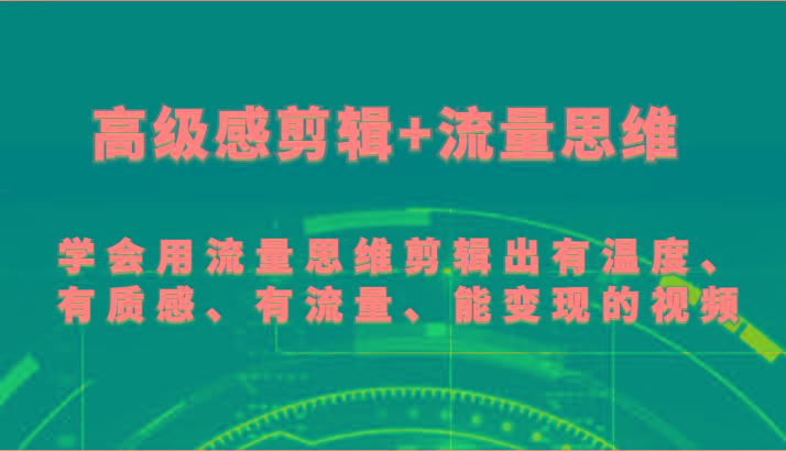 高级感剪辑+流量思维 学会用流量思维剪辑出有温度、有质感、有流量、能变现的视频-男爵娱创[知识付费]