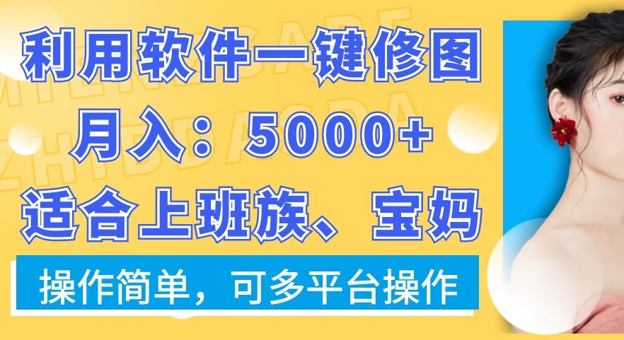 利用软件一键修图月入5000+，适合上班族、宝妈，操作简单，可多平台操作【揭秘】-男爵娱创[知识付费]