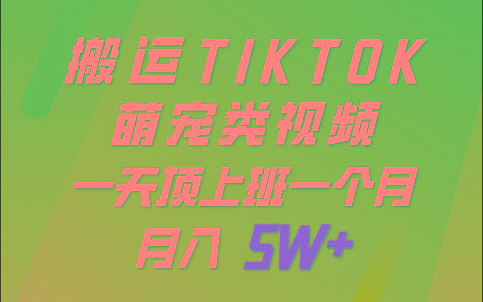 一键搬运TIKTOK萌宠类视频，一部手机即可操作，所有平台均可发布 轻松月入5W+-男爵娱创[知识付费]