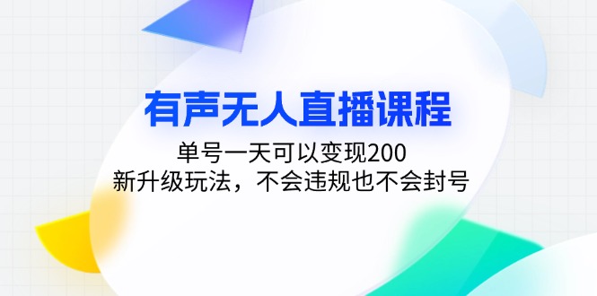 有声无人直播课程，单号一天可以变现200，新升级玩法，不会违规也不会封号-男爵娱创[知识付费]