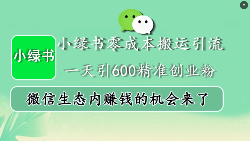 小绿书零成本搬运引流，一天引600精准创业粉，微信生态内赚钱的机会来了-男爵娱创[知识付费]