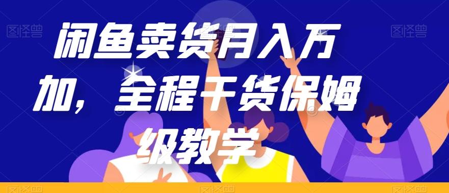 闲鱼卖货月入万加，全程干货保姆级教学【揭秘】-男爵娱创[知识付费]