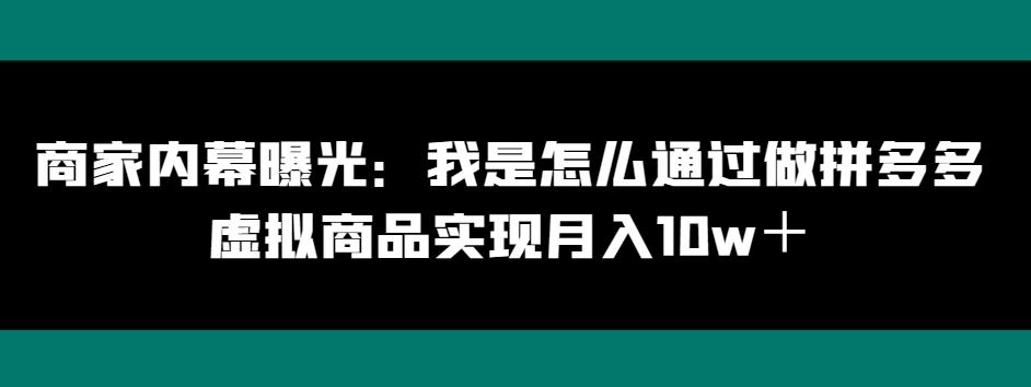 商家内幕曝光：我是怎么通过做拼多多虚拟商品实现月入10w＋-男爵娱创[知识付费]