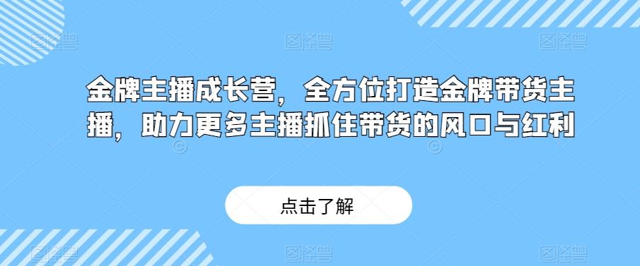 金牌主播成长营，全方位打造金牌带货主播，助力更多主播抓住带货的风口与红利-男爵娱创[知识付费]