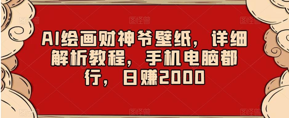 AI绘画财神爷壁纸，详细解析教程，手机电脑都行，日赚2000【揭秘】-男爵娱创[知识付费]