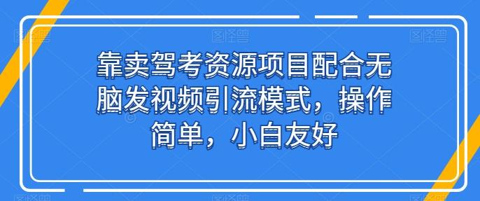 靠卖驾考资源项目配合无脑发视频引流模式，操作简单，小白友好【揭秘】-男爵娱创[知识付费]