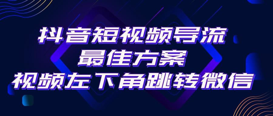抖音短视频引流导流最佳方案，视频左下角跳转微信，外面500一单，利润200+-男爵娱创[知识付费]