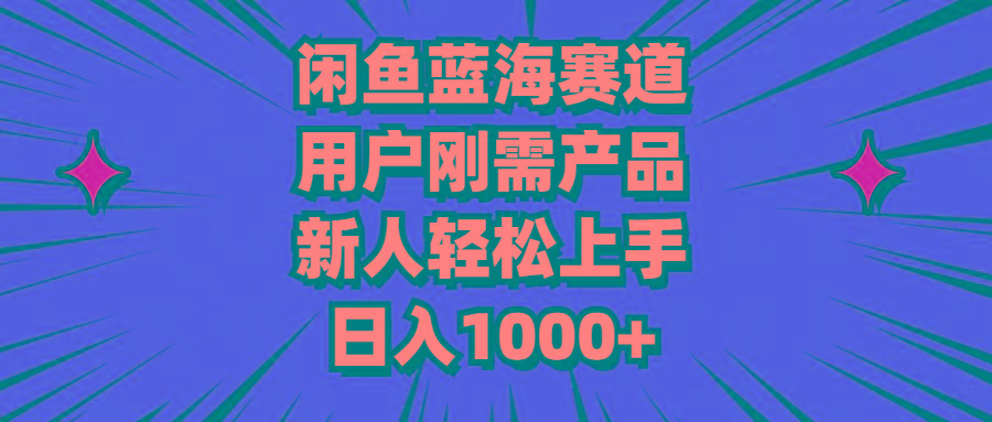 闲鱼蓝海赛道，用户刚需产品，新人轻松上手，日入1000+-男爵娱创[知识付费]