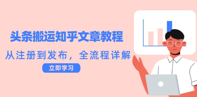 头条搬运知乎文章教程：从注册到发布，全流程详解-男爵娱创[知识付费]