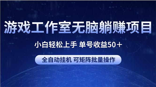 游戏工作室无脑躺赚项目 小白轻松上手 单号收益50＋ 可矩阵批量操作-男爵娱创[知识付费]