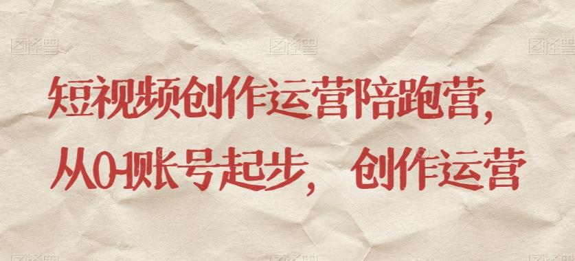 短视频创作运营陪跑营，​从0~1账号起步，创作运营-男爵娱创[知识付费]