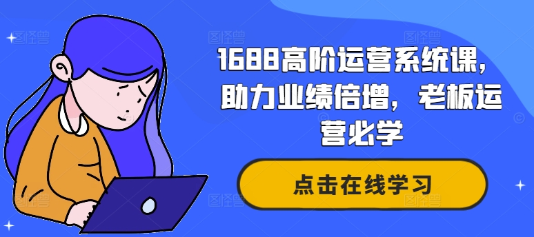 1688高阶运营系统课，助力业绩倍增，老板运营必学-男爵娱创[知识付费]