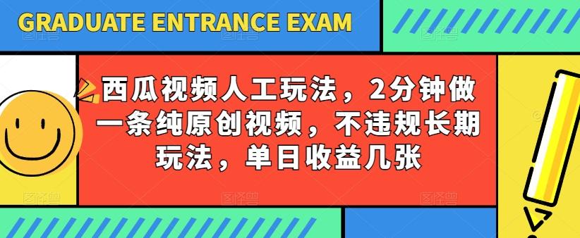 西瓜视频写字玩法，2分钟做一条纯原创视频，不违规长期玩法，单日收益几张-男爵娱创[知识付费]