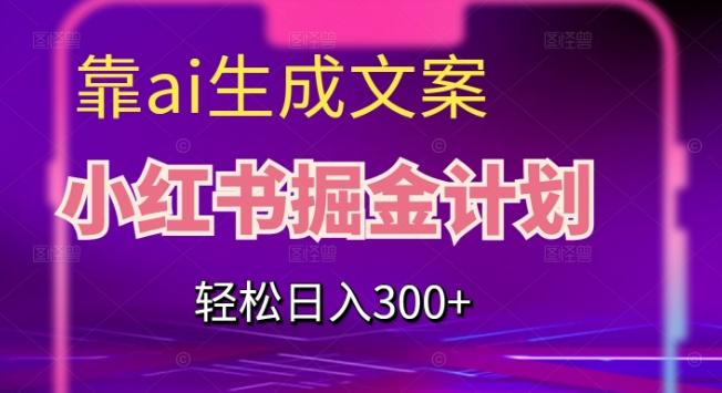 靠AI生成文案，小红书掘金计划，轻松日入300+【揭秘】-男爵娱创[知识付费]