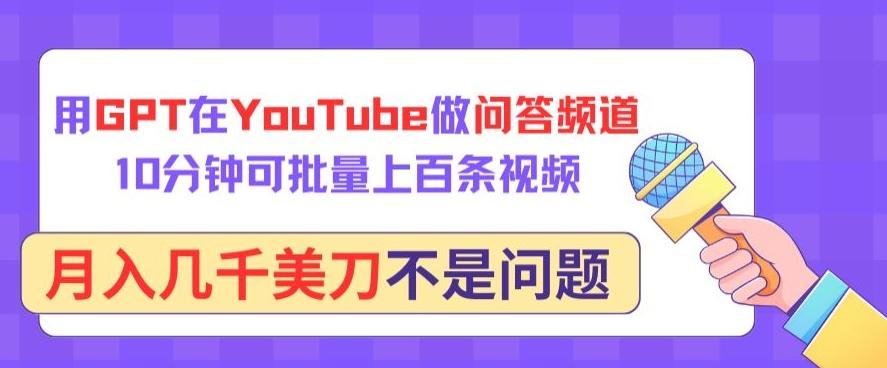 用GPT在YouTube做问答频道，10分钟可批量上百条视频，月入几千美刀不是问题【揭秘】-男爵娱创[知识付费]