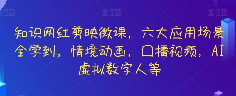 知识网红剪映微课,六大应用场景全学到,情境动画,囗播视频,AI虚拟数字人等