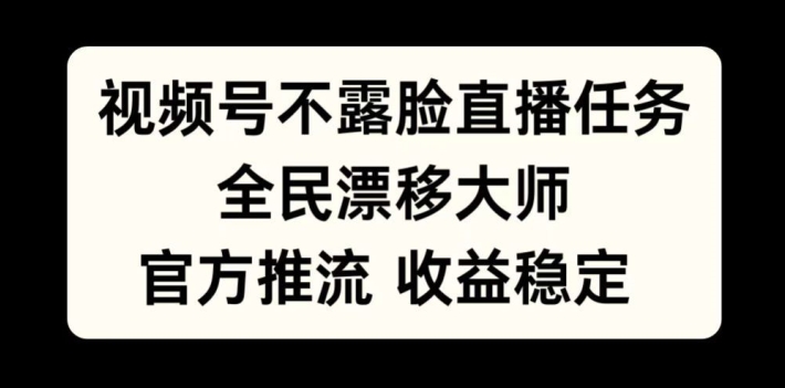 视频号不露脸直播任务，全民漂移大师，官方推流，收益稳定，全民可做【揭秘】-男爵娱创[知识付费]