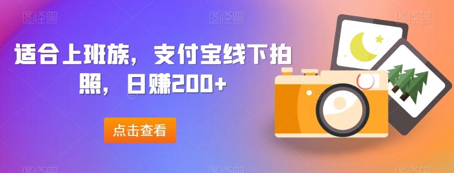 适合上班族，支付宝线下拍照，日赚200+-男爵娱创[知识付费]