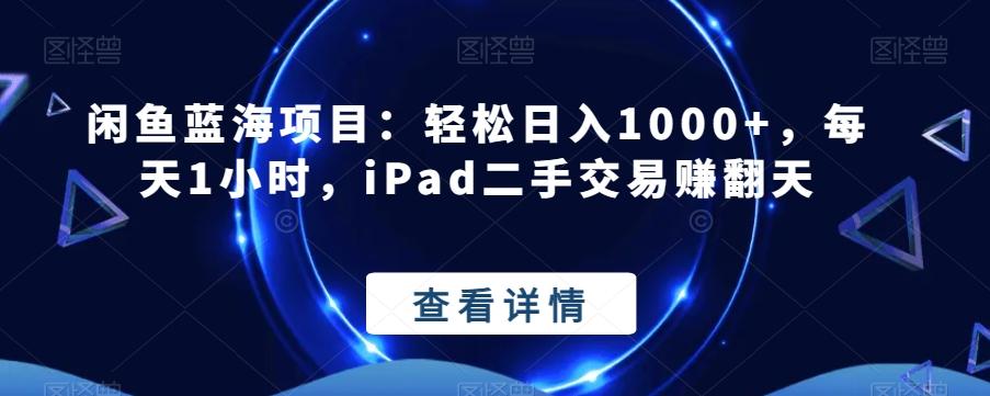 闲鱼蓝海项目：轻松日入1000+，每天1小时，iPad二手交易赚翻天-男爵娱创[知识付费]
