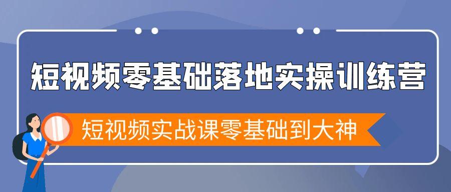 短视频零基础落地实战特训营，短视频实战课零基础到大神-男爵娱创[知识付费]