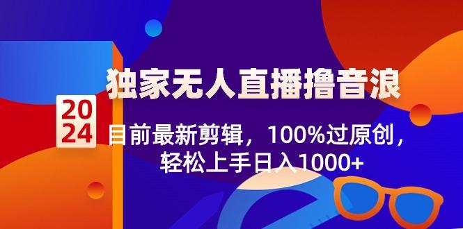 2024独家无人直播撸音浪，目前最新剪辑，100%过原创，轻松上手日入1000+-男爵娱创[知识付费]