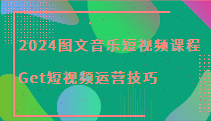 2024图文音乐短视频课程-Get短视频运营技巧-男爵娱创[知识付费]