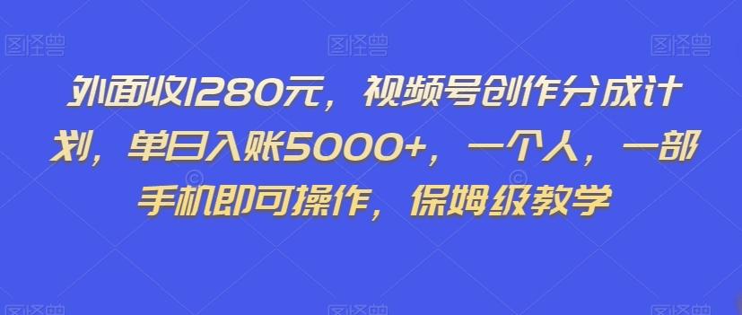 外面收1280元，视频号创作分成计划，单日入账5000+，一个人，一部手机即可操作，保姆级教学【揭秘】-男爵娱创[知识付费]