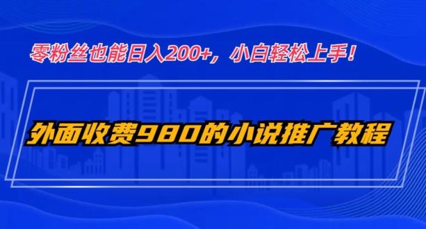 外面收费980的小说推广教程：零粉丝也能日入200+，小白轻松上手！-男爵娱创[知识付费]