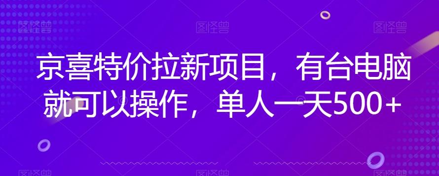 京喜特价拉新新玩法，有台电脑就可以操作，单人一天500+【揭秘】-男爵娱创[知识付费]