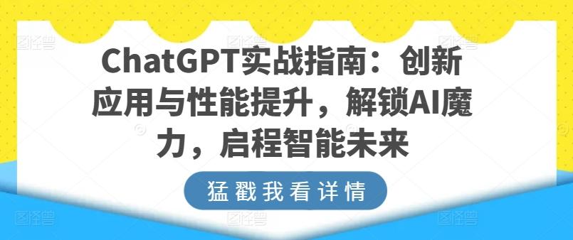 ChatGPT实战指南：创新应用与性能提升，解锁AI魔力，启程智能未来-男爵娱创[知识付费]