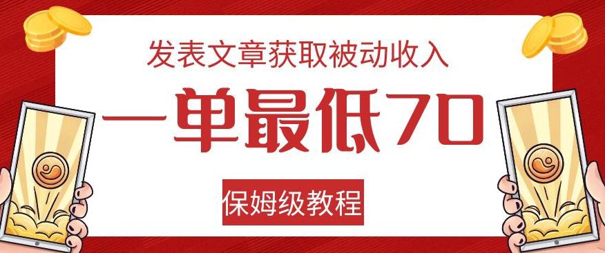 发表文章获取被动收入，一单最低70，保姆级教程【揭秘】-男爵娱创[知识付费]