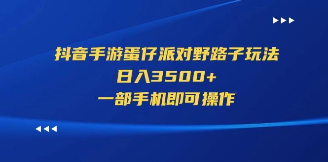 抖音手游蛋仔派对野路子玩法，日入3500+，一部手机即可操作-男爵娱创[知识付费]