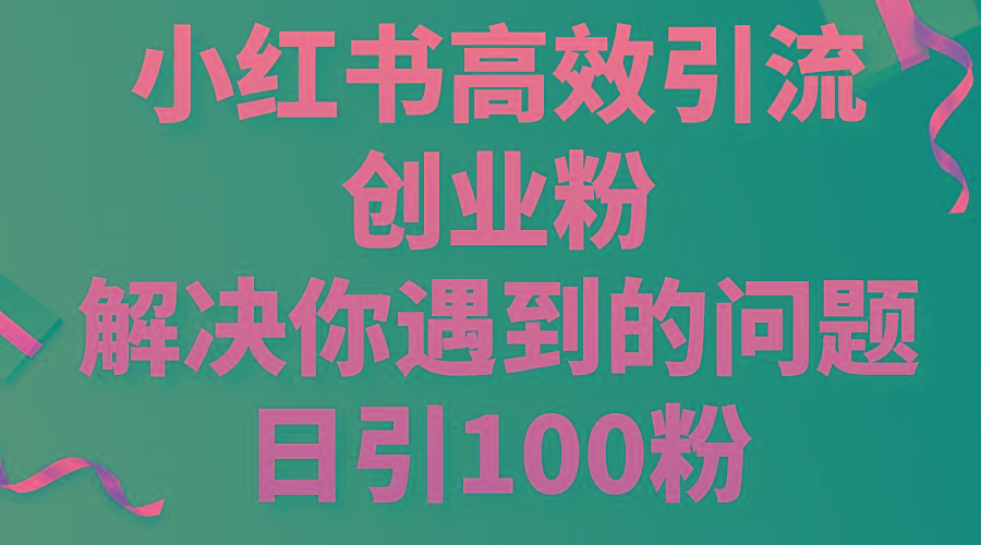 小红书高效引流创业粉，解决你遇到的问题，日引100粉-男爵娱创[知识付费]