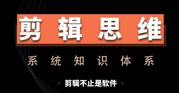 剪辑思维系统课，从软件到思维，系统学习实操进阶，从讲故事到剪辑技巧全覆盖-男爵娱创[知识付费]