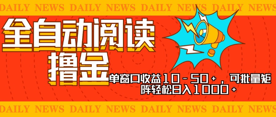 全自动阅读撸金，单窗口收益10-50+，可批量矩阵轻松日入1000+，新手小…-男爵娱创[知识付费]
