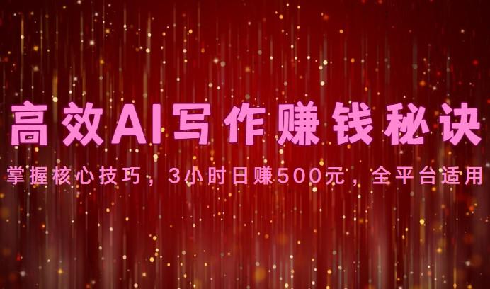 高效AI写作赚钱秘诀：掌握核心技巧，3小时日赚500元，全平台适用-男爵娱创[知识付费]